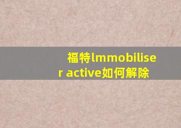 福特lmmobiliser active如何解除